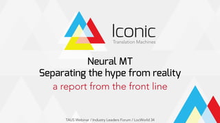 Neural MT
Separating the hype from reality
a report from the front line
TAUS Webinar / Industry Leaders Forum / LocWorld 34
 