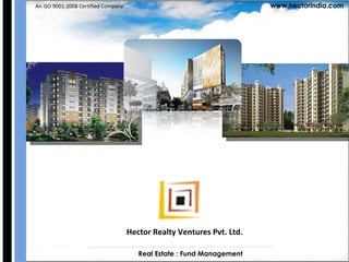 Real Estate : Fund Management  Hector Realty Ventures Pvt. Ltd. An ISO 9001:2008 Certified Company    www.hectorindia.com 