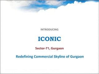 INTRODUCING


            ICONIC
           Sector-71, Gurgaon

Redefining Commercial Skyline of Gurgaon
 