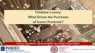 Timeless Luxury:
What Drives the Purchase
of Iconic Products?
Mariem EL EUCH MAALEJ - Marielle SALVADOR - Monica BENZI - Margaux BEGUET
 