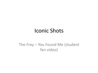 Iconic Shots
The Fray – You Found Me (student
fan video)
 