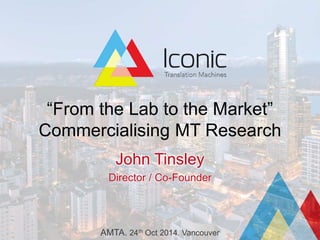 “From the Lab to the Market”
Commercialising MT Research
John Tinsley
Director / Co-Founder
AMTA. 24th Oct 2014. Vancouver
 