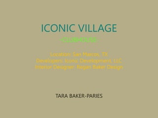 ICONIC VILLAGE
          -CLUBHOUSE-
       Location: San Marcos, TX
 Developers: Iconic Development, LLC
Interior Designer: Regan Baker Design




        TARA BAKER-PARIES
 