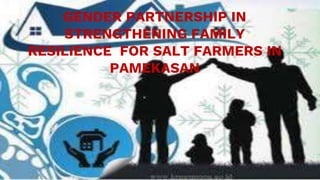 GENDER PARTNERSHIP IN
STRENGTHENING FAMILY
RESILIENCE FOR SALT FARMERS IN
PAMEKASAN
 