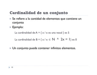 Cardinalidad de un conjunto



Se refiere a la cantidad de elementos que contiene un
conjunto
Ejemplo:
La cardinalidad de A = { x / x es una vocal } es 5
La cardinalidad de B = { x / x 



N ^ 2x = 1} es 0

Un conjunto puede contener infinitos elementos.

10

 