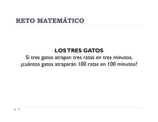 RETO MATEMÁTICO

LOS TRES GATOS
Si tres gatos atrapan tres ratas en tres minutos,
¿cuántos gatos atraparán 100 ratas en 100 minutos?

3

 