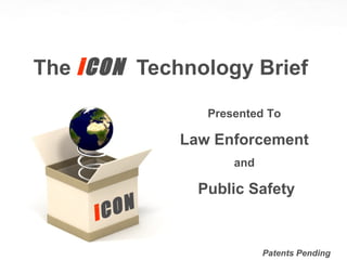 The  i CON  Technology Brief i CON Patents Pending Presented To Law Enforcement and Public Safety 