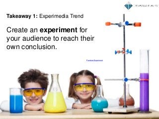 Takeaway 1: Experimedia Trend
Create an experiment for
your audience to reach their
own conclusion.
Pandora Experiment
 