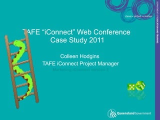 TAFE “iConnect” Web Conference  Case Study 2011 Colleen Hodgins  TAFE iConnect Project Manager Marketing  iConnect  version 3 