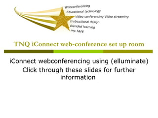 TNQ iConnect web-conference set up room
iConnect webconferencing using (elluminate)
Click through these slides for further
information
 