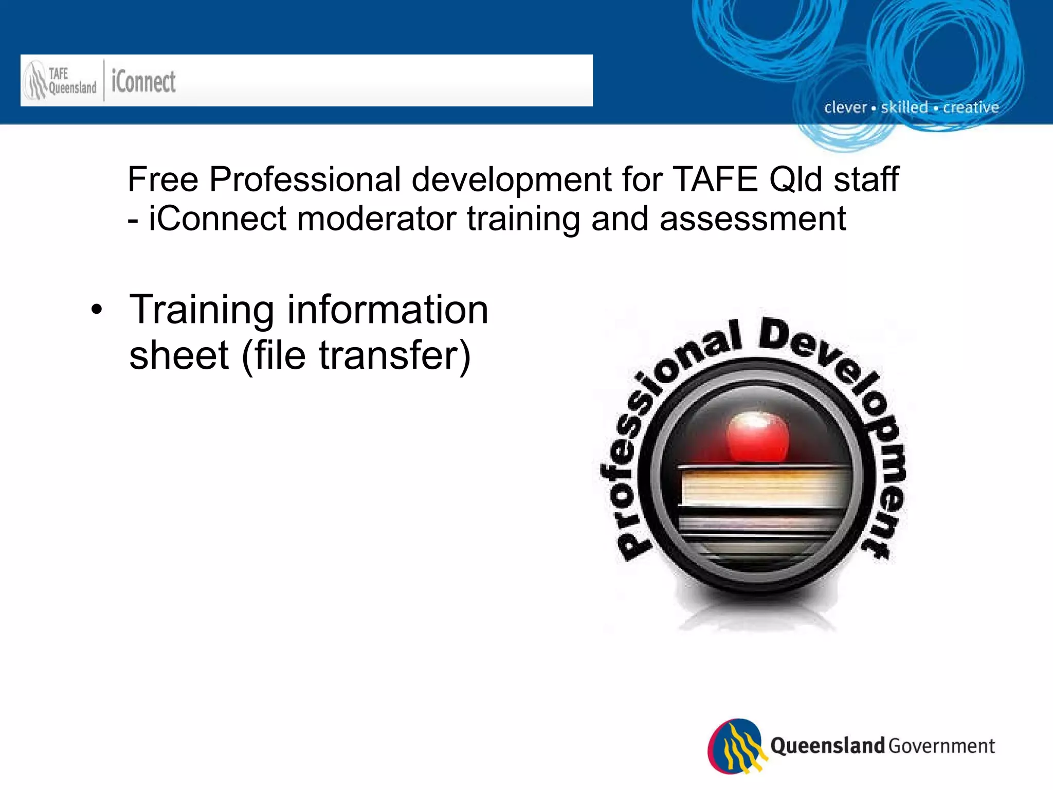 Free Professional development for TAFE Qld staff - iConnect moderator training and assessment Training information sheet (file transfer) 