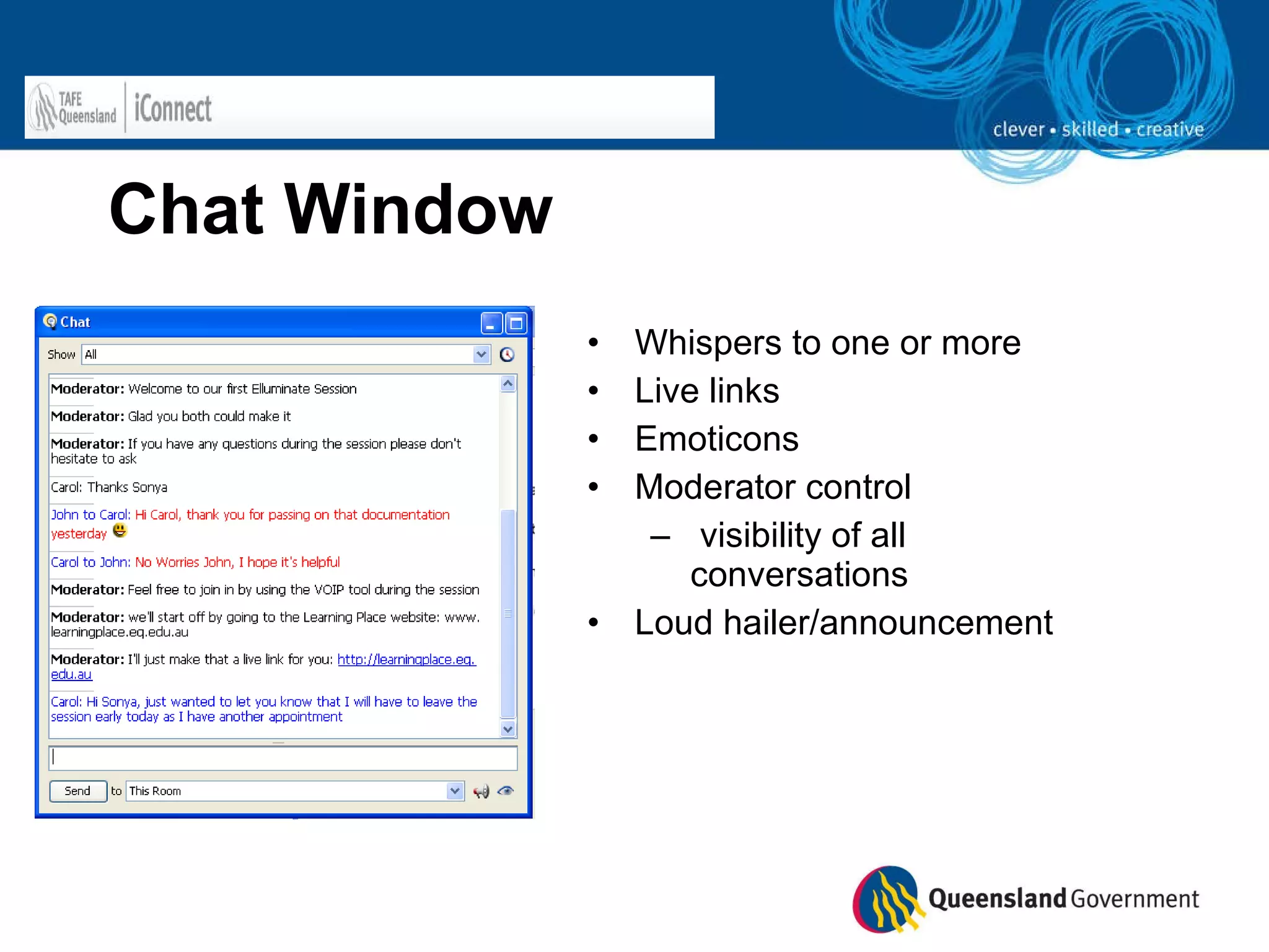 Chat Window Whispers to one or more  Live links Emoticons Moderator control visibility of all conversations Loud hailer/announcement 