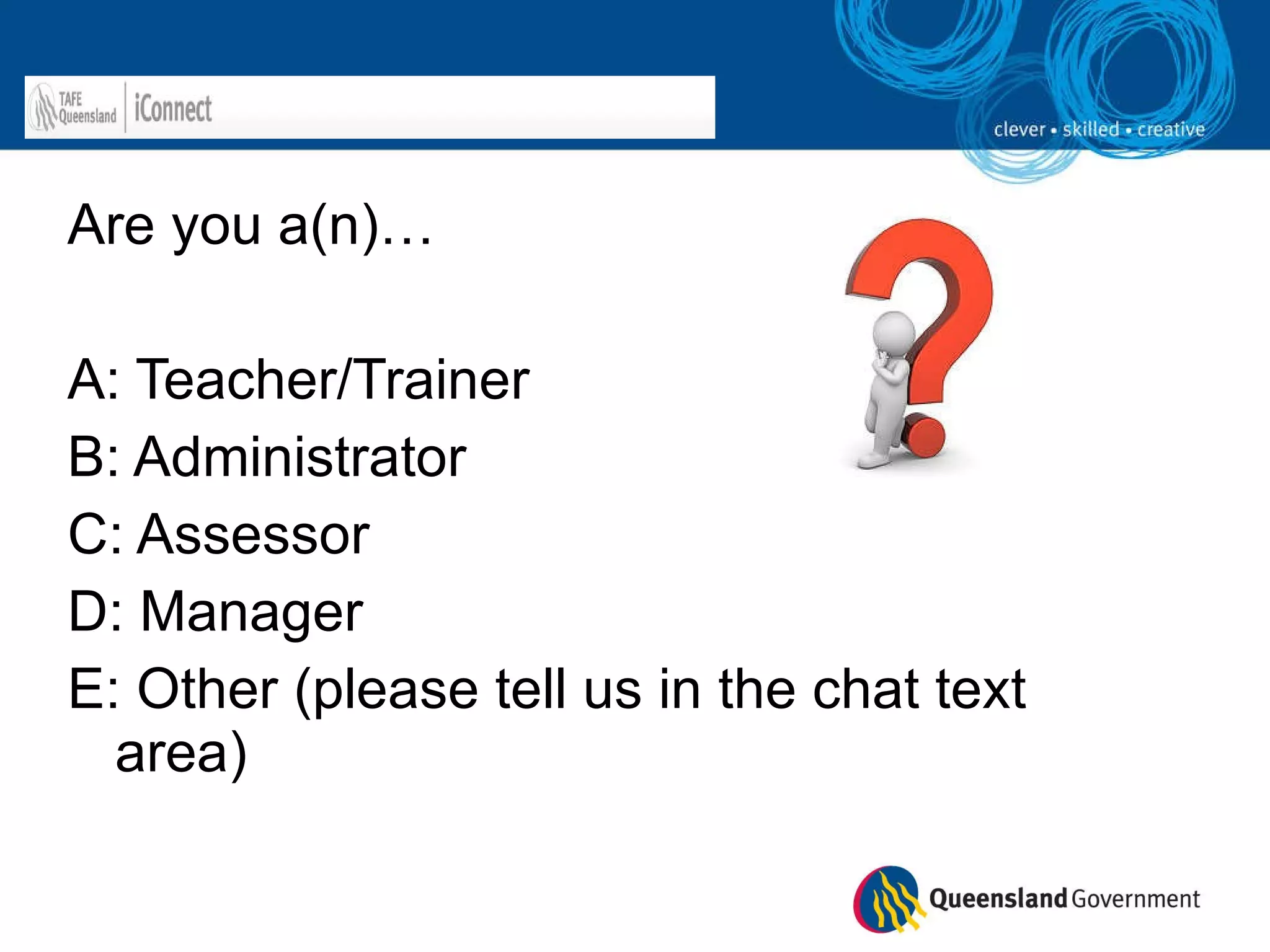 Are you a(n)… A: Teacher/Trainer B: Administrator C: Assessor D: Manager E: Other (please tell us in the chat text area) 