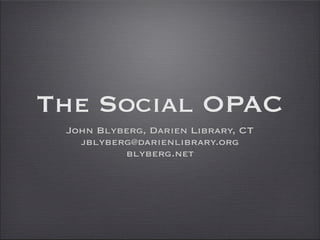 The Social OPAC
 John Blyberg, Darien Library, CT
   jblyberg@darienlibrary.org
          blyberg.net
 