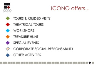 ICONO offers...
TOURS & GUIDED VISITS
THEATRICAL TOURS
WORKSHOPS
TREASURE HUNT
SPECIAL EVENTS
CORPORATE SOCIAL RESPONSABILITY
OTHER ACTIVITIES
 