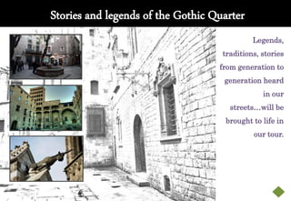 Stoires
          Stories and legends of the Gothic Quarter
                                                       Legends,
                                              traditions, stories
                                             from generation to
                                              generation heard
                                                          in our
                                                streets…will be
                                               brought to life in
                                                       our tour.
 