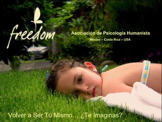Asociación de Psicología Humanista México – Costa Rica – USA  Volver a Ser Tú Mismo… ¿Te Imaginas? 