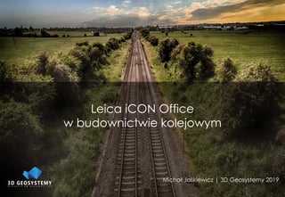 Leica iCON Office
w budownictwie kolejowym
Michał Jaśkiewicz | 3D Geosystemy 2019
 