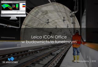 Leica iCON Office
w budownictwie tunelowym
3D Geosystemy | 2022
 