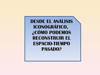 DESDE EL ANÁLISIS ICONOGRÁFICO,  ¿CÓMO PODEMOS RECONSTRUIR EL ESPACIO-TIEMPO PASADO? 