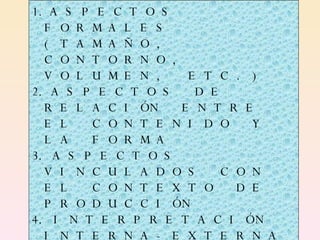 PLANOS DE IDENTIFICACIÓN ASPECTOS FORMALES (TAMAÑO, CONTORNO, VOLUMEN, ETC.) ASPECTOS DE RELACIÓN ENTRE EL CONTENIDO Y LA FORMA ASPECTOS VINCULADOS CON EL CONTEXTO DE PRODUCCIÓN INTERPRETACIÓN INTERNA-EXTERNA  DE LA OBRA 