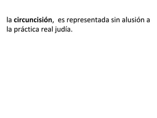 la circuncisión, es representada sin alusión a
la práctica real judía.
 