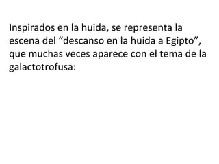 Inspirados en la huida, se representa la
escena del “descanso en la huida a Egipto”,
que muchas veces aparece con el tema de la
galactotrofusa:
 