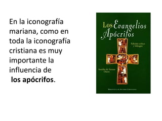 En la iconografía
mariana, como en
toda la iconografía
cristiana es muy
importante la
influencia de
los apócrifos.
 