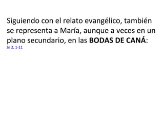 Siguiendo con el relato evangélico, también
se representa a María, aunque a veces en un
plano secundario, en las BODAS DE CANÁ:
Jn 2, 1-11
 