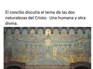 El concilio discutía el tema de las dos
naturalezas del Cristo: Una humana y otra
divina.
 