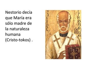 Nestorio decía
que María era
sólo madre de
la naturaleza
humana
(Cristo-tokos) .
 
