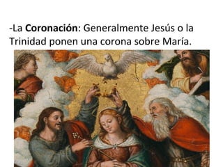 -La Coronación: Generalmente Jesús o la
Trinidad ponen una corona sobre María.
 