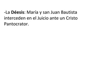 -La Déesis: María y san Juan Bautista
interceden en el Juicio ante un Cristo
Pantocrator.
 