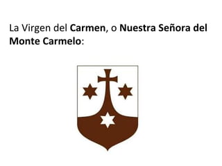 La Virgen del Carmen, o Nuestra Señora del
Monte Carmelo:
 