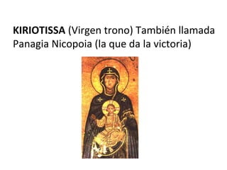 KIRIOTISSA (Virgen trono) También llamada
Panagia Nicopoia (la que da la victoria)
 