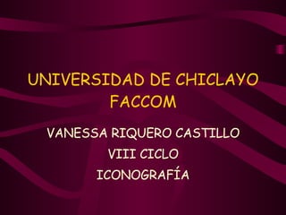UNIVERSIDAD DE CHICLAYO FACCOM VANESSA RIQUERO CASTILLO VIII CICLO ICONOGRAFÍA 