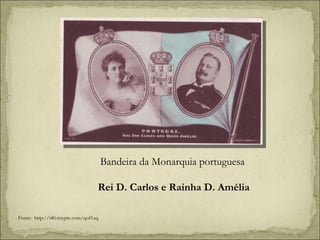 Bandeira da Monarquia portuguesa  Rei D. Carlos e Rainha D. Amélia Fonte:  http://i40.tinypic.com/qof1uq 