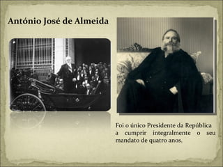 António José de Almeida Foi o único Presidente da República  a cumprir integralmente o seu mandato de quatro anos.  