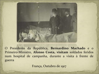 O Presidente da República,  Bernardino Machado  e o Primeiro-Ministro,  Afonso Costa, visitam  soldados feridos num hospital de campanha, durante a visita à frente de guerra França, Outubro de 1917 