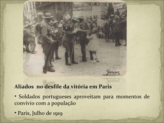 Aliados  no desfile da vitória em Paris Soldados portugueses aproveitam para momentos de convívio com a população Paris, Julho de 1919 