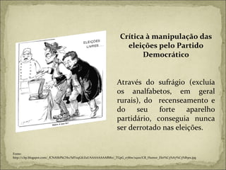 Crítica à manipulação das eleições pelo Partido Democrático Através do sufrágio (excluía os analfabetos, em geral rurais), do  recenseamento e do seu forte aparelho partidário, conseguia nunca ser derrotado nas eleições. Fonte:  http://1.bp.blogspot.com/_fCNAShPkCH0/SdYzqGfcZuI/AAAAAAAABM0/_TGpG_e7l6w/s400/CR_Humor_Elei%C3%A7%C3%B5es.jpg 
