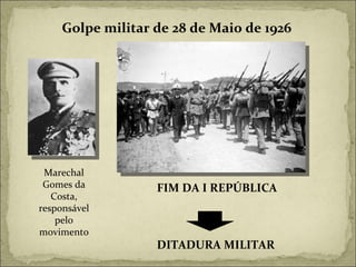 Golpe militar de 28 de Maio de 1926 Marechal Gomes da Costa, responsável pelo movimento FIM DA I REPÚBLICA DITADURA MILITAR 
