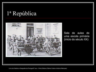 1ª República Sala de aulas de uma escola primária (inicio do século XX) Livro de História e Geografia de Portugal 6º ano – Porto Editora (Fátima Costa e António Marques) 