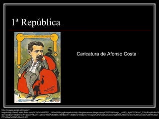 Caricatura de Afonso Costa http://images.google.pt/imgres?imgurl=http://farm2.static.flickr.com/1435/1454087737_1f49ac093b.jpg&imgrefurl=http://blogdaruanove.blogs.sapo.pt/2007/09/&usg=__aS5O_JfytJFCOKXoF_C3VcfKvqM=&h=500&w=322&sz=180&hl=pt-PT&start=1&um=1&tbnid=kkleFdkUB5AT2M:&tbnh=130&tbnw=84&prev=/images%3Fq%3Dcaricatura%2Bde%2Bbernardino%2Bmachado%26hl%3Dpt-PT%26sa%3DN%26um%3D1 1ª República 