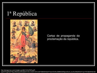 1ª República http://storage.msn.com/x1pbglk-vqL4BtH1HCInPNPaudP-wgCEVVujpiXtJhY9gJJZ6a2qUyr8L0pDpXrnvKz1uheGTJChnJxIbTf2BXSHsSwF7keaVZU5fzJQM6EGlGf0gmsEsw3_2xJOL2NDZIO5xFmjLt7XXVjMzNhtikn9A Cartaz de propaganda da proclamação da república. 