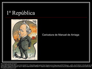 Caricatura de Manuel de Arriaga http://images.google.pt/imgres?imgurl=http://farm2.static.flickr.com/1435/1454087737_1f49ac093b.jpg&imgrefurl=http://blogdaruanove.blogs.sapo.pt/2007/09/&usg=__aS5O_JfytJFCOKXoF_C3VcfKvqM=&h=500&w=322&sz=180&hl=pt-PT&start=1&um=1&tbnid=kkleFdkUB5AT2M:&tbnh=130&tbnw=84&prev=/images%3Fq%3Dcaricatura%2Bde%2Bbernardino%2Bmachado%26hl%3Dpt-PT%26sa%3DN%26um%3D1 1ª República 