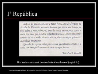 1ª República Um testemunho real do atentado à família real (regicídio) Livro de História e Geografia de Portugal 6º ano – Porto Editora (Fátima Costa e António Marques) 