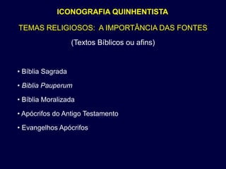 ICONOGRAFIA QUINHENTISTA

TEMAS RELIGIOSOS: A IMPORTÂNCIA DAS FONTES
                   (Textos Bíblicos ou afins)


• Bíblia Sagrada

• Biblia Pauperum

• Bíblia Moralizada

• Apócrifos do Antigo Testamento

• Evangelhos Apócrifos
 