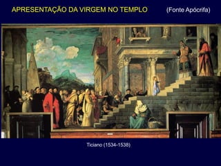 APRESENTAÇÃO DA VIRGEM NO TEMPLO       (Fonte Apócrifa)




                 Ticiano (1534-1538)
 