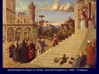 Apresemtação da Virgem no Templo - Cima da Conegliano (c. 1500) – 15 degraus
 